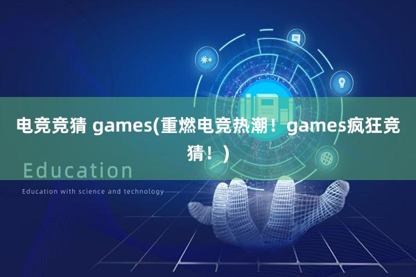 电竞竞猜 games(重燃电竞热潮！games疯狂竞猜！)