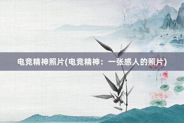 电竞精神照片(电竞精神：一张感人的照片)