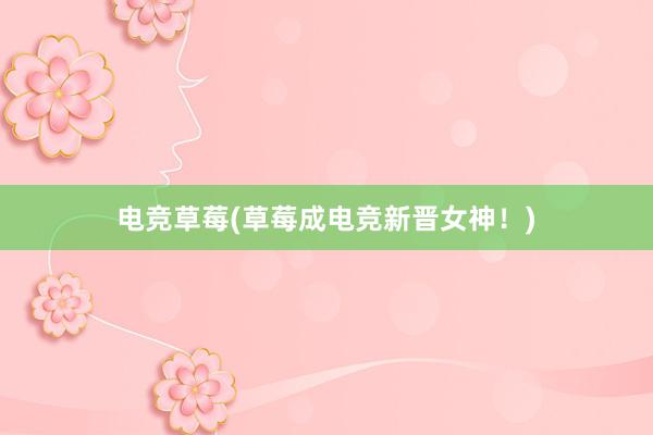 电竞草莓(草莓成电竞新晋女神！)