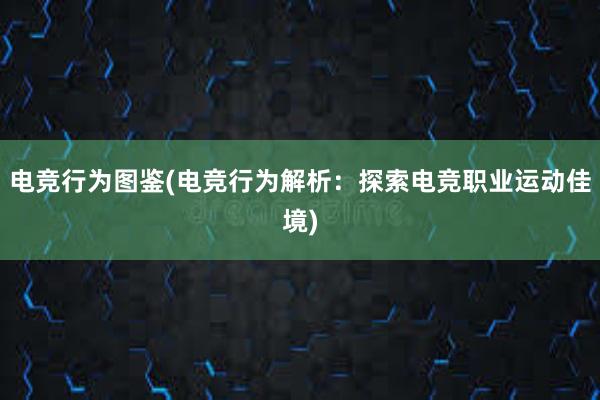 电竞行为图鉴(电竞行为解析：探索电竞职业运动佳境)