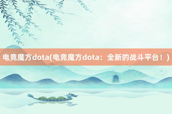 电竞魔方dota(电竞魔方dota：全新的战斗平台！)