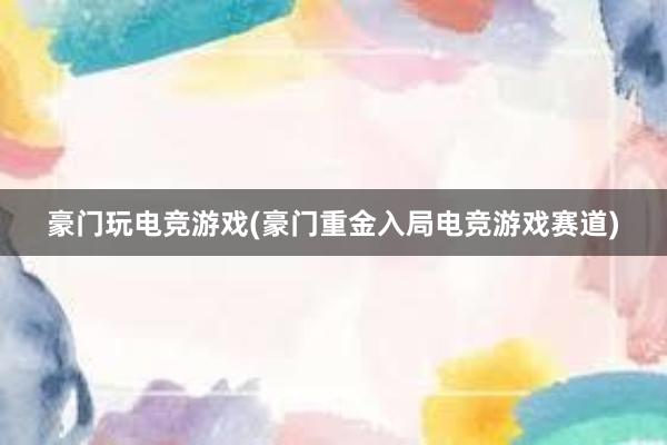 豪门玩电竞游戏(豪门重金入局电竞游戏赛道)