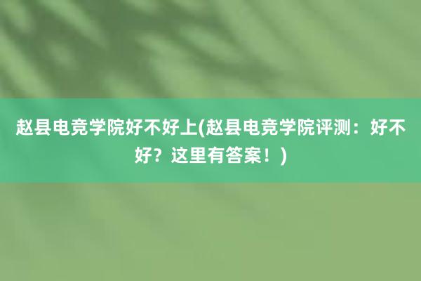 赵县电竞学院好不好上(赵县电竞学院评测：好不好？这里有答案！)