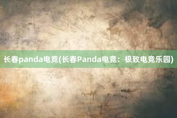 长春panda电竞(长春Panda电竞：极致电竞乐园)