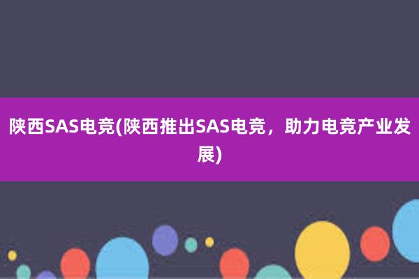 陕西SAS电竞(陕西推出SAS电竞，助力电竞产业发展)