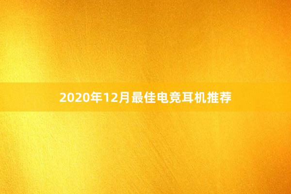 2020年12月最佳电竞耳机推荐