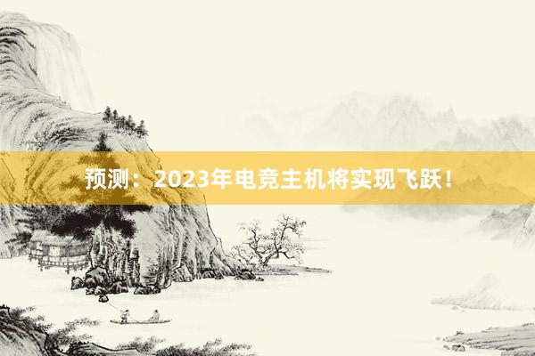 预测：2023年电竞主机将实现飞跃！