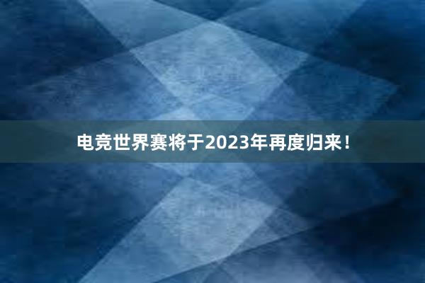 电竞世界赛将于2023年再度归来！