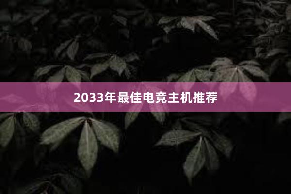 2033年最佳电竞主机推荐