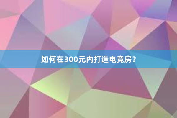 如何在300元内打造电竞房？