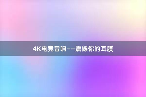 4K电竞音响——震撼你的耳膜