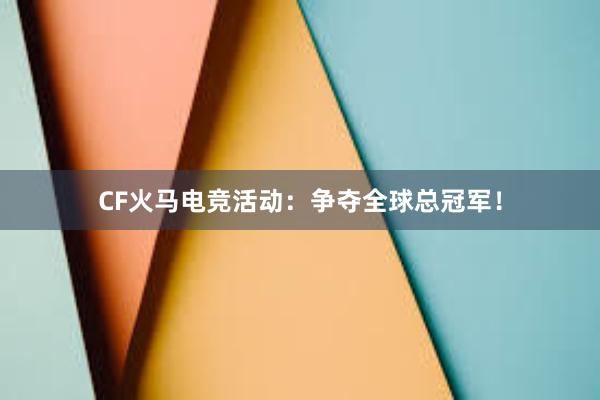 CF火马电竞活动：争夺全球总冠军！