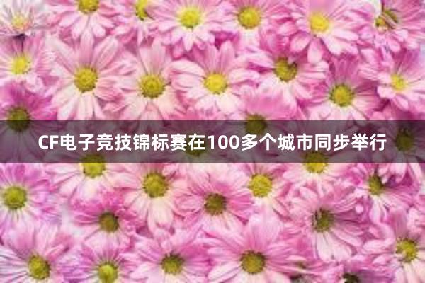 CF电子竞技锦标赛在100多个城市同步举行