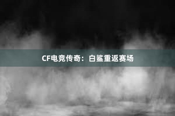 CF电竞传奇：白鲨重返赛场