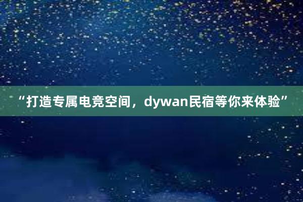 “打造专属电竞空间，dywan民宿等你来体验”