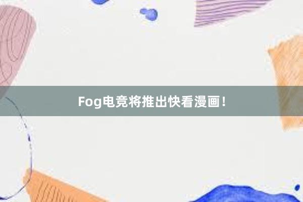 Fog电竞将推出快看漫画！