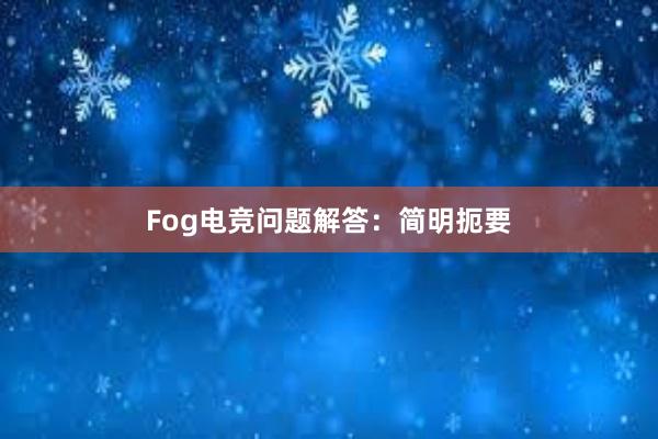 Fog电竞问题解答：简明扼要