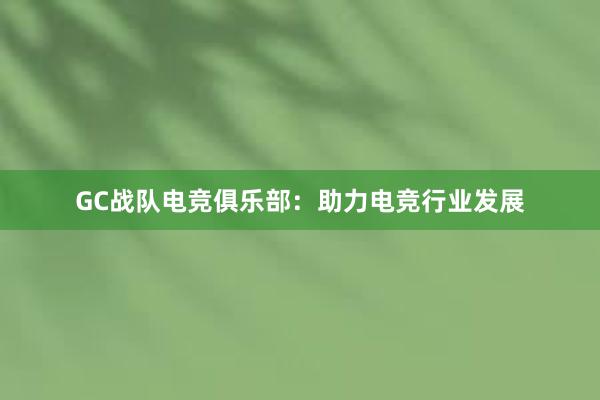 GC战队电竞俱乐部：助力电竞行业发展