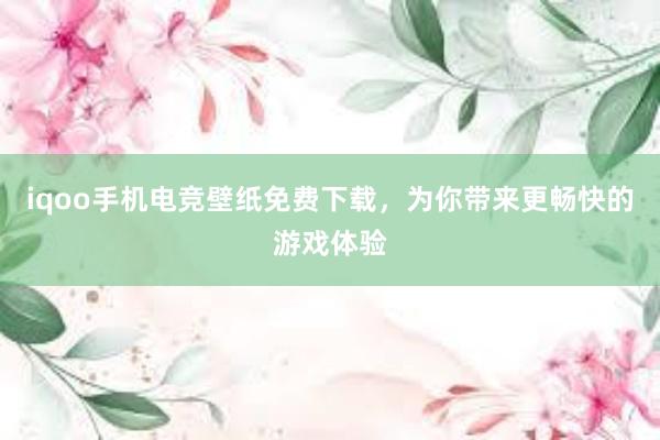 iqoo手机电竞壁纸免费下载，为你带来更畅快的游戏体验