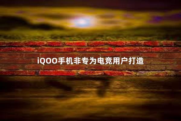 iQOO手机非专为电竞用户打造