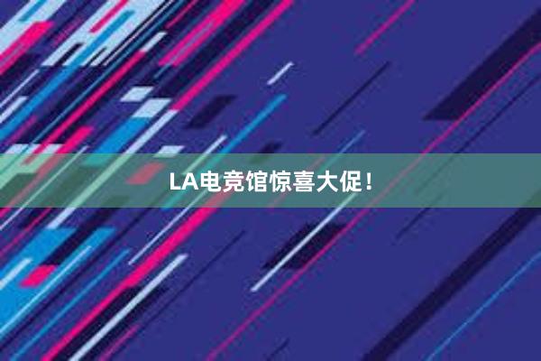 LA电竞馆惊喜大促！