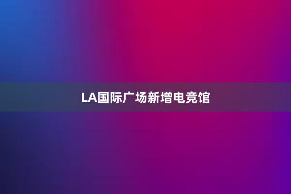 LA国际广场新增电竞馆