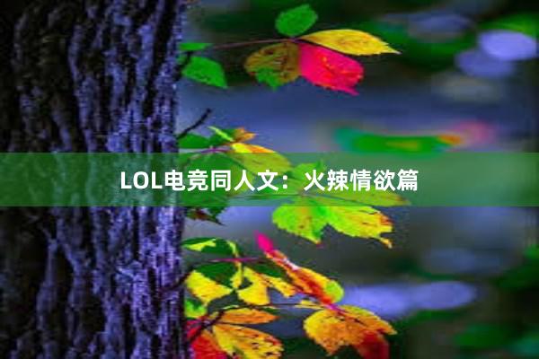 LOL电竞同人文：火辣情欲篇