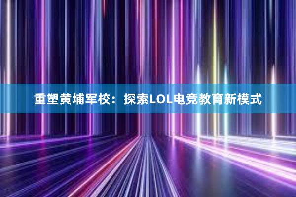 重塑黄埔军校：探索LOL电竞教育新模式