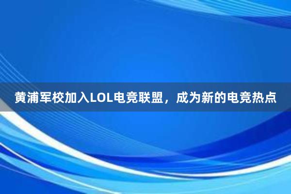 黄浦军校加入LOL电竞联盟，成为新的电竞热点