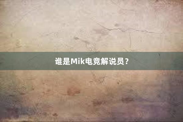 谁是Mik电竞解说员？