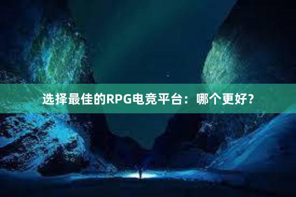 选择最佳的RPG电竞平台：哪个更好？