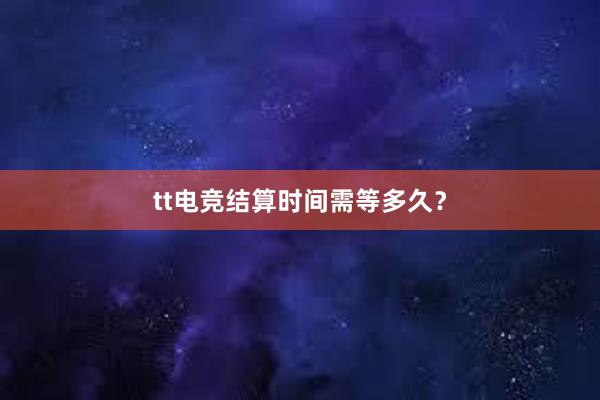 tt电竞结算时间需等多久？