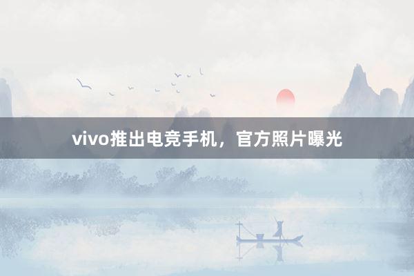 vivo推出电竞手机，官方照片曝光