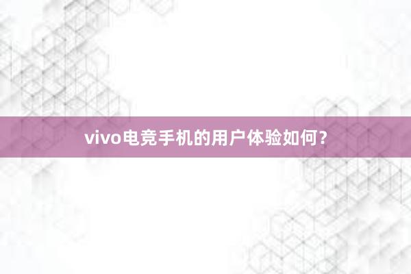 vivo电竞手机的用户体验如何？