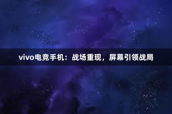 vivo电竞手机：战场重现，屏幕引领战局