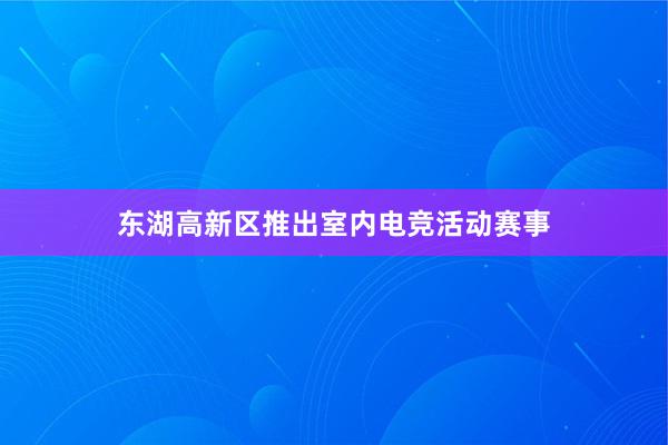 东湖高新区推出室内电竞活动赛事