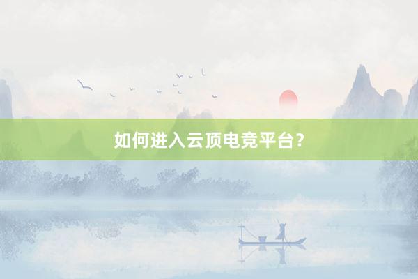 如何进入云顶电竞平台？