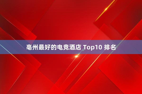 亳州最好的电竞酒店 Top10 排名