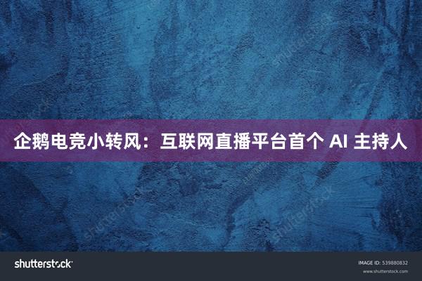 企鹅电竞小转风：互联网直播平台首个 AI 主持人