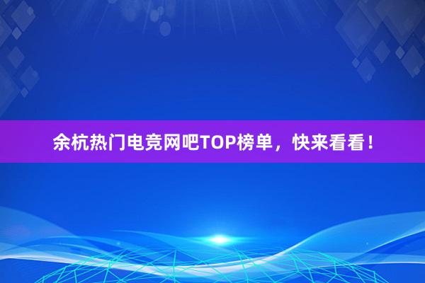 余杭热门电竞网吧TOP榜单，快来看看！