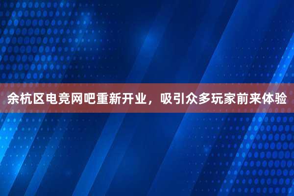 余杭区电竞网吧重新开业，吸引众多玩家前来体验