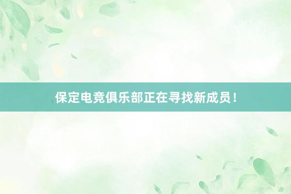 保定电竞俱乐部正在寻找新成员！