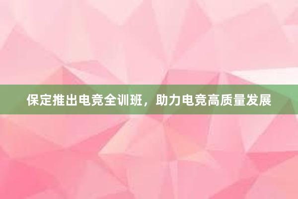 保定推出电竞全训班，助力电竞高质量发展