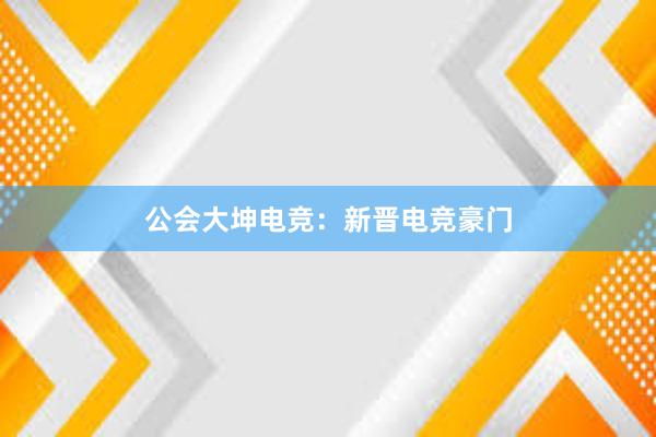 公会大坤电竞：新晋电竞豪门