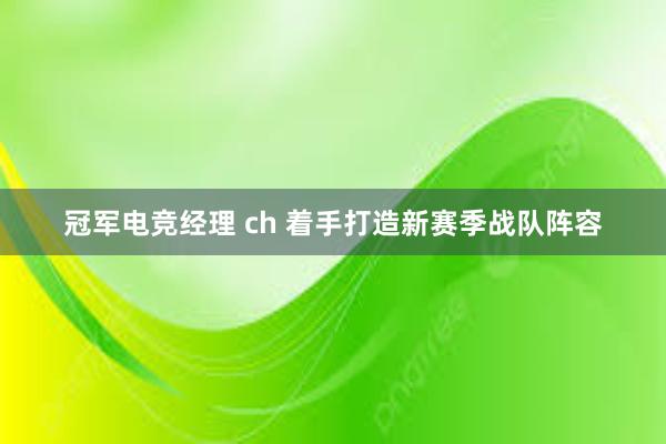 冠军电竞经理 ch 着手打造新赛季战队阵容