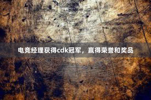 电竞经理获得cdk冠军，赢得荣誉和奖品