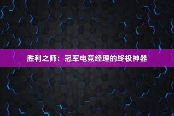 胜利之师：冠军电竞经理的终极神器