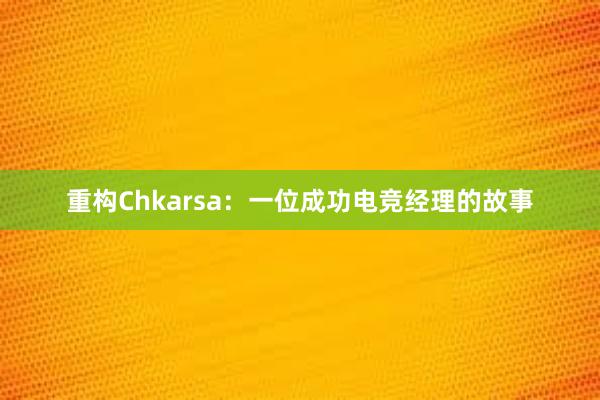 重构Chkarsa：一位成功电竞经理的故事