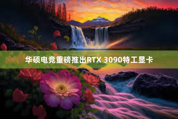 华硕电竞重磅推出RTX 3090特工显卡