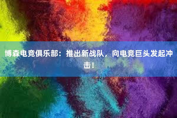 博森电竞俱乐部：推出新战队，向电竞巨头发起冲击！